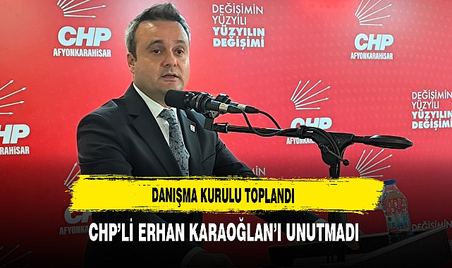 Danışma Kurulu Toplandı CHP’li Erhan Karaoğlan’ı Unutmadı
