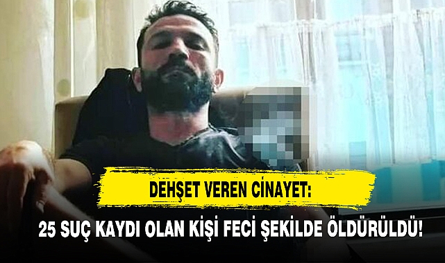 Dehşet Veren Cinayet:  25 Suç Kaydı Olan Kişi Öldürüldü!