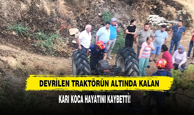 Devrilen traktörün altında kalan karı koca hayatını kaybetti!