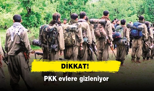 DİKKAT!  PKK evlere gizleniyor