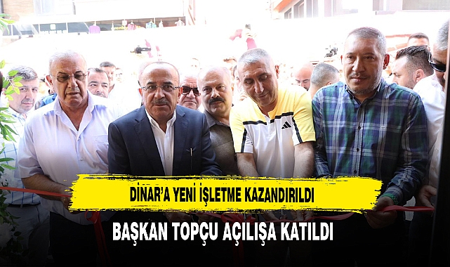 Dinar’a Yeni İşletme Kazandırıldı Başkan Topçu Açılışa Katıldı