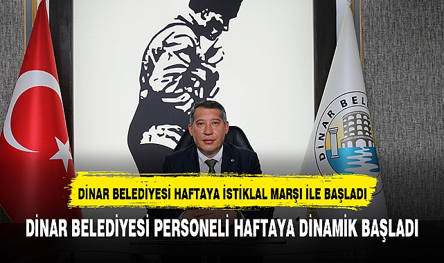 DİNAR BELEDİYESİ HAFTAYA İSTİKLAL MARŞI'NI OKUYARAK BAŞLADI