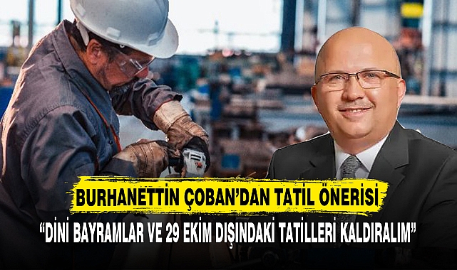 “DİNİ BAYRAMLAR VE 29 EKİM DIŞINDAKİ TATİLLERİ KALDIRALIM”