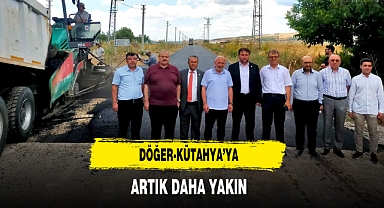 Döğer-Kütahya’ya Artık Daha Yakın