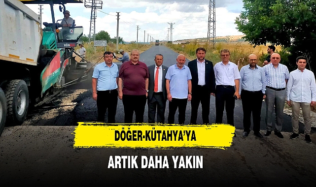 Döğer-Kütahya’ya Artık Daha Yakın