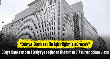 Dünya Bankasından Türkiye'ye sağlanan finansman 3,7 milyar dolara ulaştı