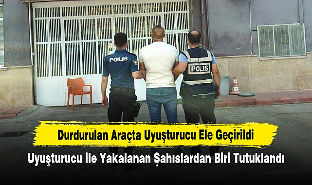 Durdurulan Araçta Uyuşturucu Ele Geçirildi: Uyuşturucu ile Yakalanan Şahıslardan Biri Tutuklandı