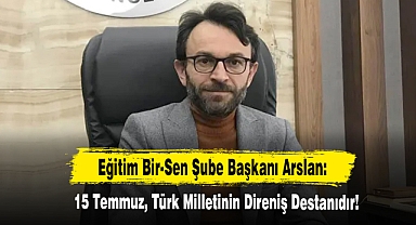 Eğitim Bir-Sen Şube Başkanı Arslan: 15 Temmuz, Türk Milletinin Direniş Destanıdır!