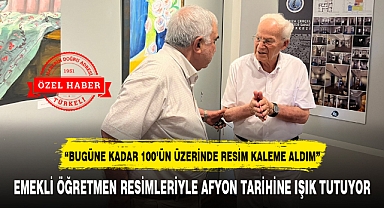 EMEKLİ ÖĞRETMEN RESİMLERİYLE AFYON TARİHİNE IŞIK TUTUYOR