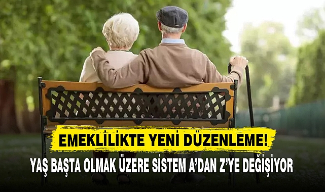 EMEKLİLİKTE YENİ DÜZENLEME! YAŞ BAŞTA OLMAK ÜZERE SİSTEM A’DAN Z’YE DEĞİŞİYOR