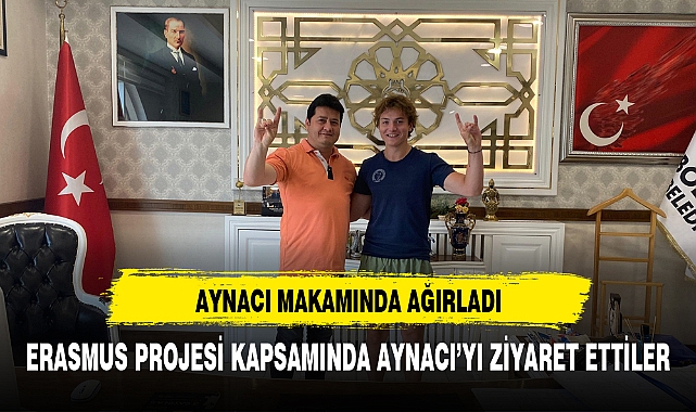 ERASMUS PROJESİ KAPSAMINDA BAŞKAN AYNACI'YI ZİYARET ETTİLER