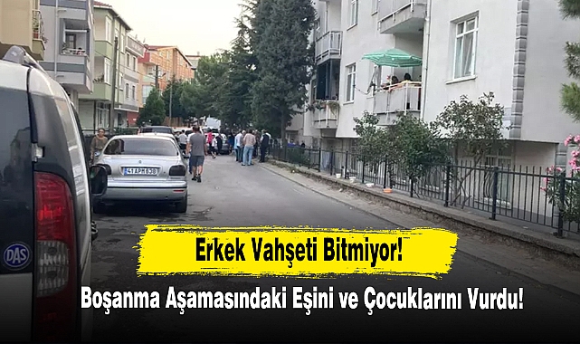 Erkek Vahşeti Bitmiyor! Boşanma Aşamasındaki Eşini ve Çocuklarını Vurdu!