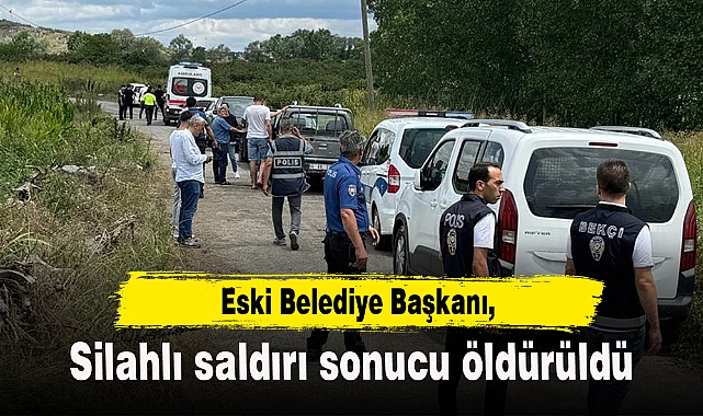 Eski Belediye Başkanı silahlı saldırı sonucu hayatını kaybetti