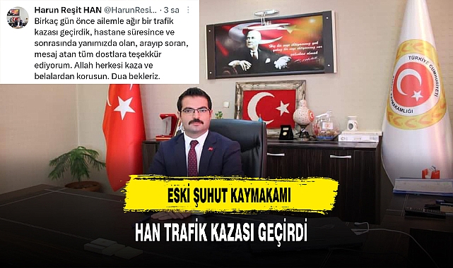 ESKİ ŞUHUT KAYMAKAMI HAN TRAFİK KAZASI GEÇİRDİ