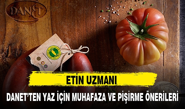 ETİN UZMANI DANET'TEN YAZ İÇİN MUHAFAZA VE PİŞİRME ÖNERİLERİ