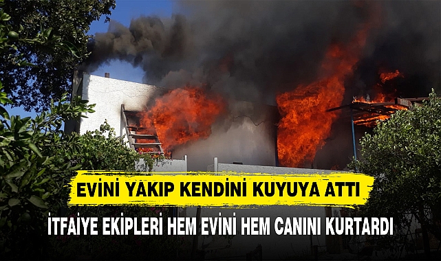 EVİNİ YAKIP KENDİNİ KUYUYA ATTI