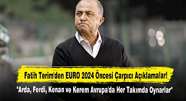 Fatih Terim'den EURO 2024 Öncesi Çarpıcı Açıklamalar: Arda, Ferdi, Kenan ve Kerem Avrupa'da Her Takımda Oynarlar