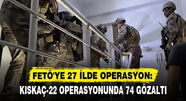 FETÖ'YE 27 İLDE OPERASYON: KISKAÇ-22 OPERASYONUNDA 74 GÖZALTI