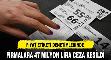 FİYAT ETİKETİ DENETİMLERİNDE FİRMALARA 47 MİLYON LİRA CEZA KESİLDİ