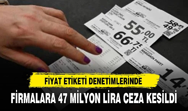 FİYAT ETİKETİ DENETİMLERİNDE FİRMALARA 47 MİLYON LİRA CEZA KESİLDİ