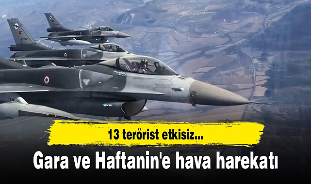 Gara ve Haftanin'e hava harekatı: 13 terörist etkisiz