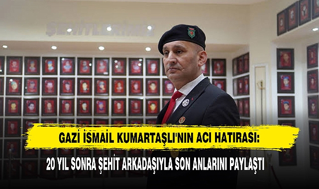 Gazi İsmail Kumartaşlı'nın Acı Hatırası: 20 Yıl Sonra Şehit Arkadaşıyla Son Anlarını Paylaştı