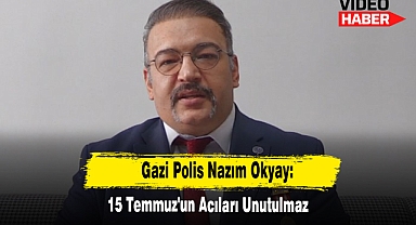 Gazi Polis Nazım Okyay: 15 Temmuz'un Acıları Unutulmaz