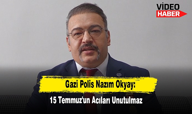 Gazi Polis Nazım Okyay: 15 Temmuz'un Acıları Unutulmaz