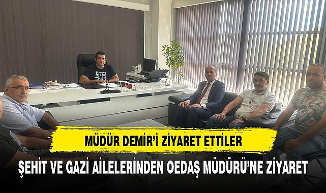 GAZİ VE ŞEHİT AİLELERİNDEN OEDAŞ MÜDÜRÜ DEMİR'E ZİYARET
