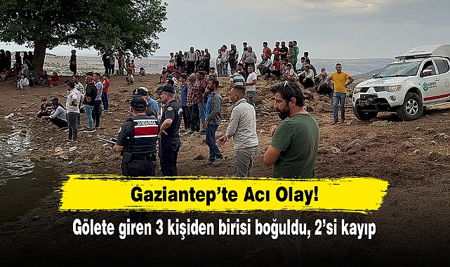 Gaziantep’te Acı Olay!  Gölete giren 3 kişiden birisi boğuldu, 2’si kayıp