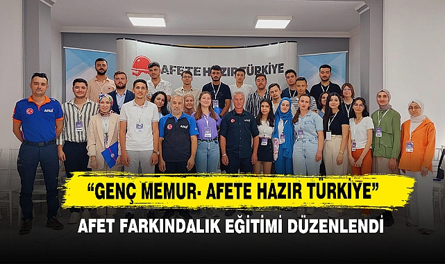 “Genç Memur- Afete Hazır Türkiye” Afet Farkındalık Eğitimi Düzenlendi