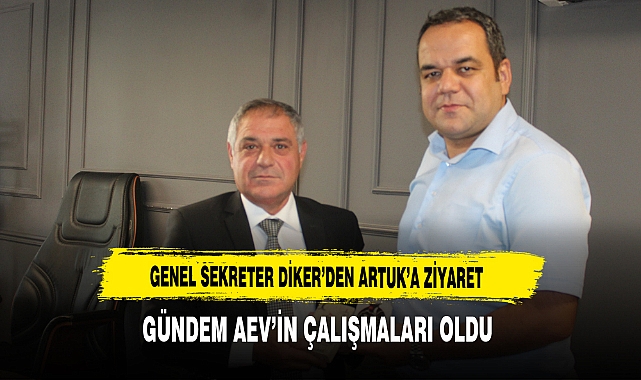Genel Sekreter Diker'den, Artuk'a Ziyaret Gündem AEV'in Çalışmaları Oldu