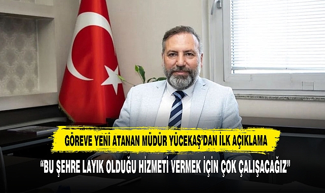 Göreve Yeni Atanan Müdür Yücekaş’dan İlk Açıklama