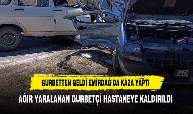 GURBETTEN GELDİ EMİRDAĞ’DA KAZA YAPTI