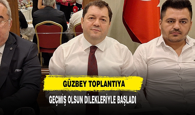 Güzbey Toplantıya Geçmiş Olsun Dilekleriyle Başladı