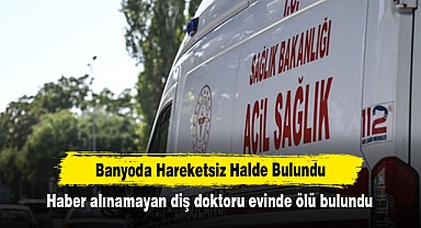 Haber alınamayan diş doktoru evinde ölü bulundu