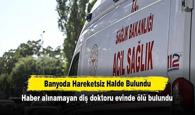 Haber alınamayan diş doktoru evinde ölü bulundu