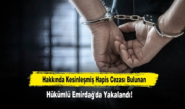 Hakkında Kesinleşmiş Hapis Cezası Bulunan Hükümlü Emirdağ'da Yakalandı
