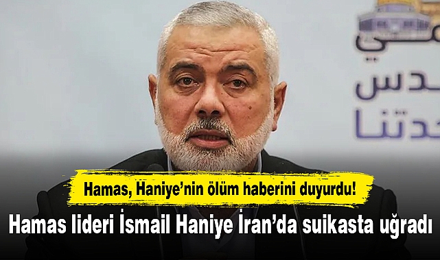 Hamas lideri İsmail Haniye İran’da suikasta uğradı: Hamas, Haniye’nin ölüm haberini duyurdu!