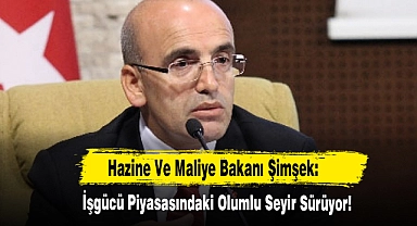Hazine Ve Maliye Bakanı Şimşek: İşgücü Piyasasındaki Olumlu Seyir Sürüyor!
