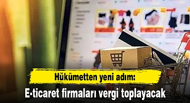 Hükümetten yeni adım: E-ticaret firmaları vergi toplayacak