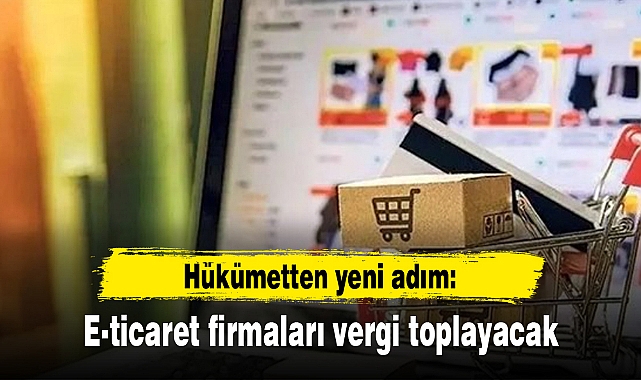 Hükümetten yeni adım: E-ticaret firmaları vergi toplayacak