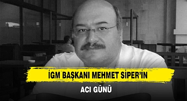 İGM Başkanı Mehmet Siper’in Acı Günü