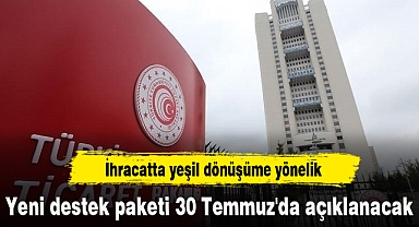 İhracatta yeşil dönüşüme yönelik yeni destek paketi 30 Temmuz'da açıklanacak