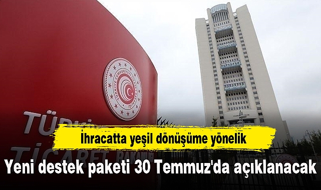 İhracatta yeşil dönüşüme yönelik yeni destek paketi 30 Temmuz'da açıklanacak