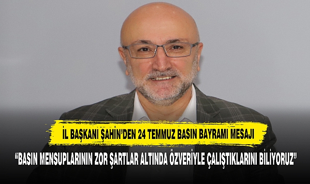 İl Başkanı Şahin’den 24 Temmuz Basın Bayramı Mesajı