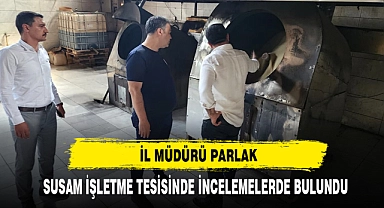 İl Müdürü Parlak, Susam İşletme Tesisinde İncelemelerde Bulundu