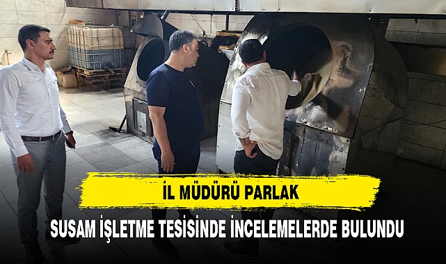 İl Müdürü Parlak, Susam İşletme Tesisinde İncelemelerde Bulundu