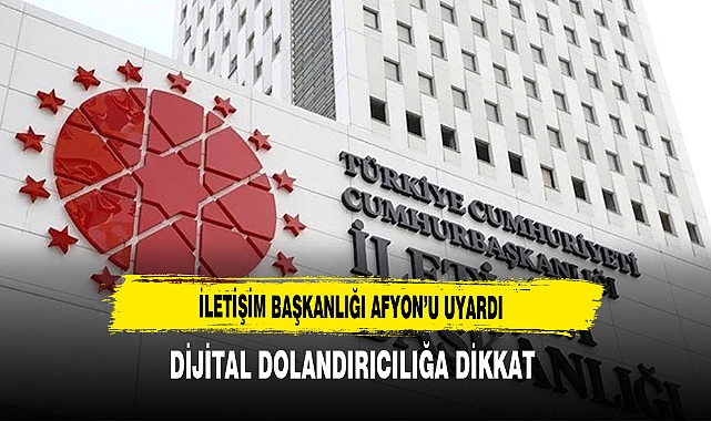 İletişim Başkanlığı Afyon’u Uyardı Dijital Dolandırıcılığa Dikkat