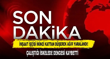 İNŞAAT İŞÇİSİ İKİNCİ KATTAN DÜŞEREK AĞIR YARALANDI!